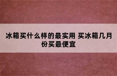 冰箱买什么样的最实用 买冰箱几月份买最便宜